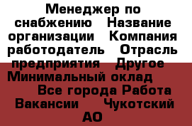 Менеджер по снабжению › Название организации ­ Компания-работодатель › Отрасль предприятия ­ Другое › Минимальный оклад ­ 33 000 - Все города Работа » Вакансии   . Чукотский АО